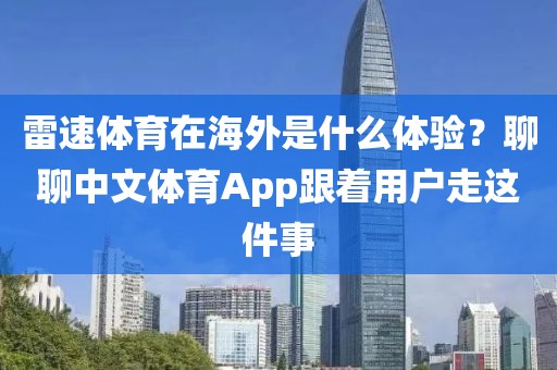 雷速体育在海外是什么体验？聊聊中文体育App跟着用户走这件事