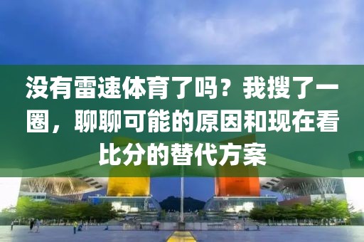 没有雷速体育了吗？我搜了一圈，聊聊可能的原因和现在看比分的替代方案