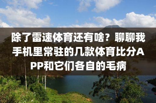 除了雷速体育还有啥？聊聊我手机里常驻的几款体育比分APP和它们各自的毛病
