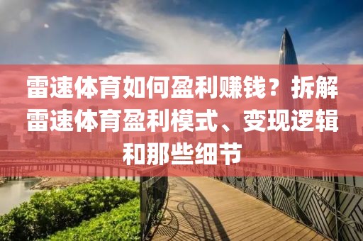 雷速体育如何盈利赚钱？拆解雷速体育盈利模式、变现逻辑和那些细节