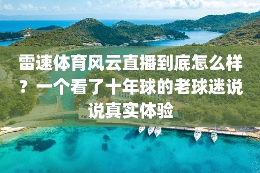 雷速体育风云直播到底怎么样？一个看了十年球的老球迷说说真实体验