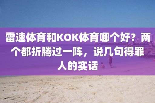 雷速体育和KOK体育哪个好？两个都折腾过一阵，说几句得罪人的实话