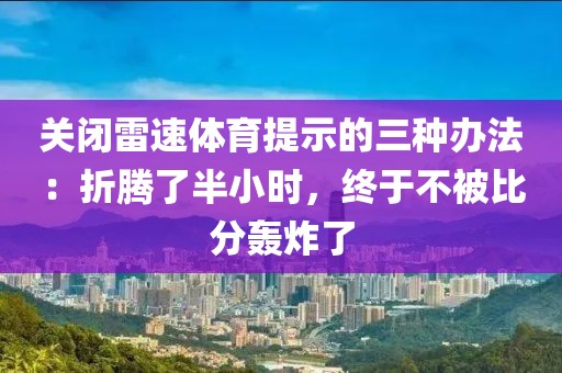 关闭雷速体育提示的三种办法：折腾了半小时，终于不被比分轰炸了