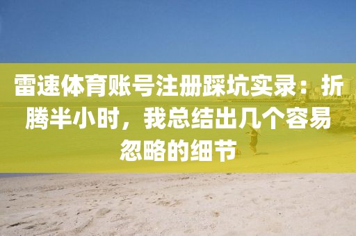 雷速体育账号注册踩坑实录：折腾半小时，我总结出几个容易忽略的细节