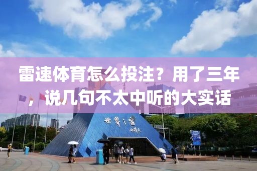雷速体育怎么投注？用了三年，说几句不太中听的大实话
