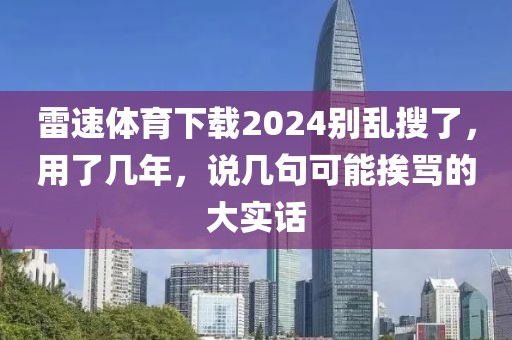 雷速体育下载2024别乱搜了,用了几年,说几句可能挨骂的大实话