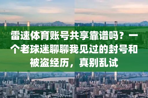 雷速体育账号共享靠谱吗？一个老球迷聊聊我见过的封号和被盗经历，真别乱试