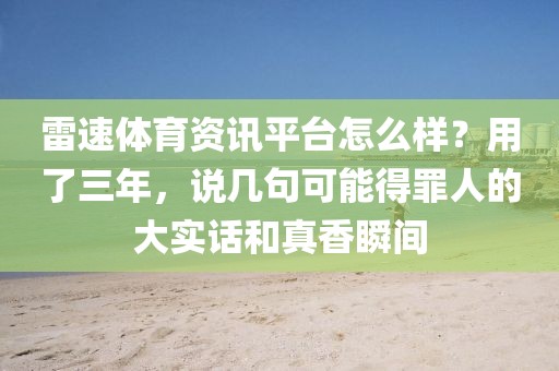 雷速体育资讯平台怎么样？用了三年，说几句可能得罪人的大实话和真香瞬间