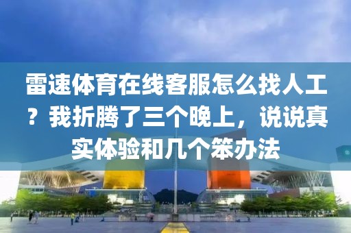 雷速体育在线客服怎么找人工？我折腾了三个晚上，说说真实体验和几个笨办法