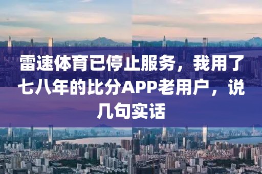 雷速体育已停止服务,我用了七八年的比分APP老用户,说几句实话