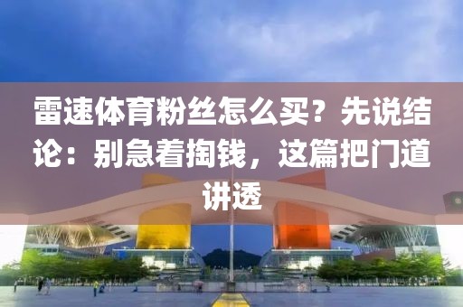 雷速体育粉丝怎么买？先说结论：别急着掏钱，这篇把门道讲透