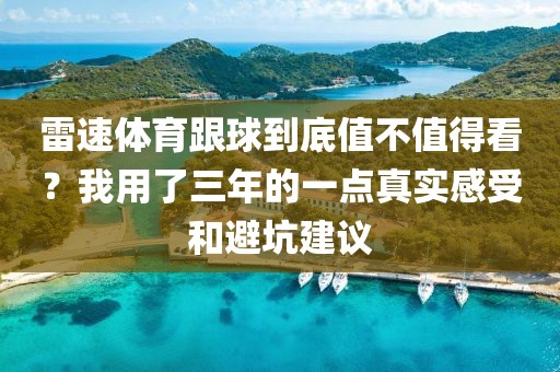 雷速体育跟球到底值不值得看？我用了三年的一点真实感受和避坑建议