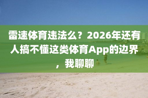 雷速体育违法么？2026年还有人搞不懂这类体育App的边界，我聊聊