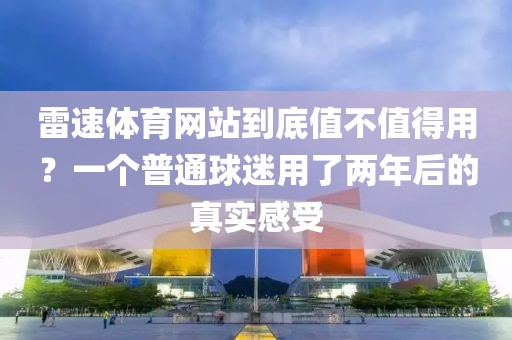 雷速体育网站到底值不值得用？一个普通球迷用了两年后的真实感受