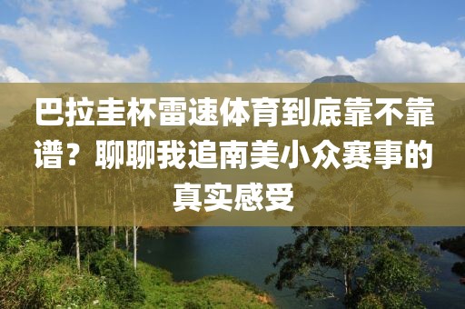 巴拉圭杯雷速体育到底靠不靠谱？聊聊我追南美小众赛事的真实感受