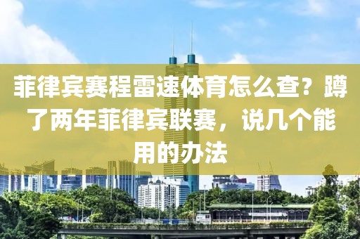 菲律宾赛程雷速体育怎么查？蹲了两年菲律宾联赛，说几个能用的办法