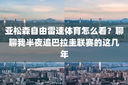 亚松森自由雷速体育怎么看？聊聊我半夜追巴拉圭联赛的这几年
