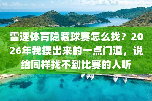 雷速体育隐藏球赛怎么找？2026年我摸出来的一点门道，说给同样找不到比赛的人听
