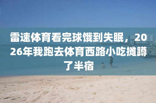 雷速体育看完球饿到失眠，2026年我跑去体育西路小吃摊蹲了半宿
