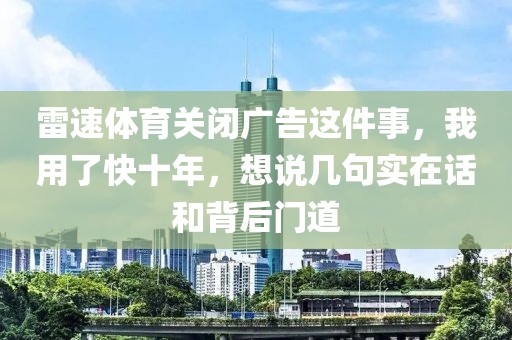 雷速体育关闭广告这件事，我用了快十年，想说几句实在话和背后门道