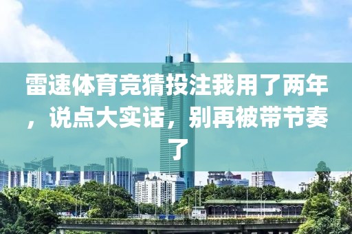 雷速体育竞猜投注我用了两年，说点大实话，别再被带节奏了