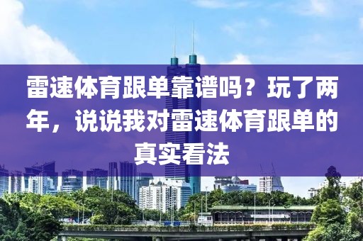 雷速体育跟单靠谱吗？玩了两年，说说我对雷速体育跟单的真实看法
