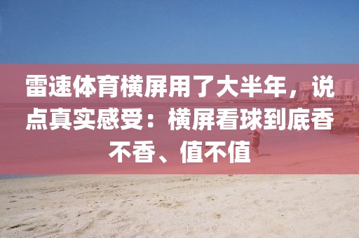 雷速体育横屏用了大半年,说点真实感受:横屏看球到底香不香、值不值