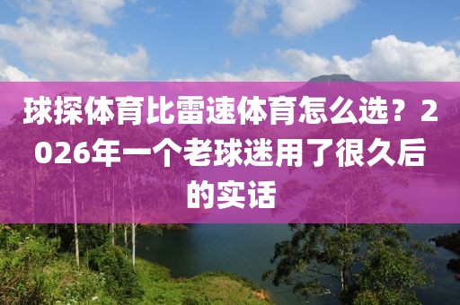 球探体育比雷速体育怎么选？2026年一个老球迷用了很久后的实话