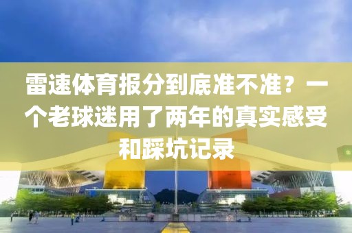 雷速体育报分到底准不准？一个老球迷用了两年的真实感受和踩坑记录