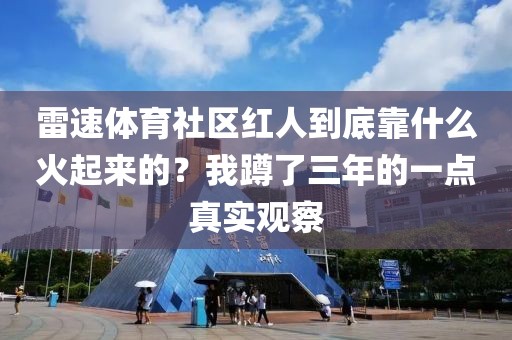 雷速体育社区红人到底靠什么火起来的？我蹲了三年的一点真实观察