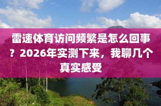 雷速体育访问频繁是怎么回事？2026年实测下来，我聊几个真实感受