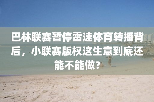 巴林联赛暂停雷速体育转播背后，小联赛版权这生意到底还能不能做？