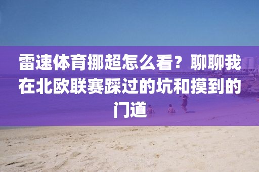 雷速体育挪超怎么看？聊聊我在北欧联赛踩过的坑和摸到的门道