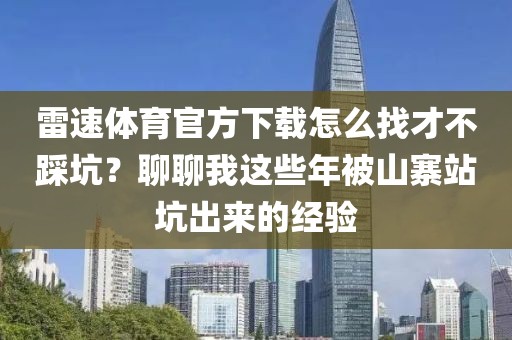 雷速体育官方下载怎么找才不踩坑？聊聊我这些年被山寨站坑出来的经验