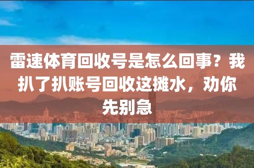 雷速体育回收号是怎么回事？我扒了扒账号回收这摊水，劝你先别急