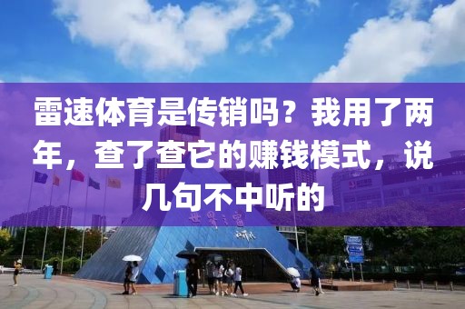 雷速体育是传销吗？我用了两年，查了查它的赚钱模式，说几句不中听的