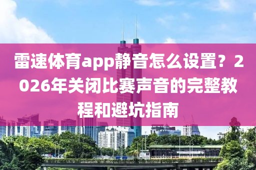 雷速体育app静音怎么设置？2026年关闭比赛声音的完整教程和避坑指南