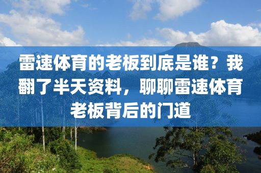雷速体育的老板到底是谁？我翻了半天资料，聊聊雷速体育老板背后的门道