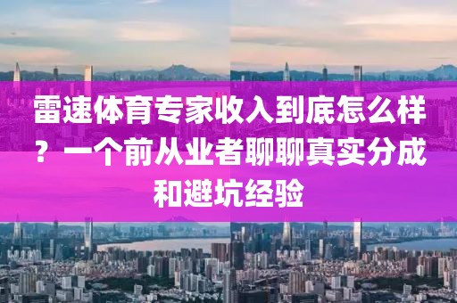 雷速体育专家收入到底怎么样？一个前从业者聊聊真实分成和避坑经验