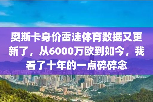 奥斯卡身价雷速体育数据又更新了，从6000万欧到如今，我看了十年的一点碎碎念