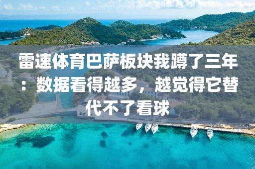 雷速体育巴萨板块我蹲了三年：数据看得越多，越觉得它替代不了看球