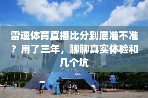 雷速体育直播比分到底准不准？用了三年，聊聊真实体验和几个坑