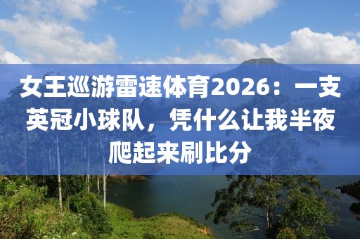 女王巡游雷速体育2026：一支英冠小球队，凭什么让我半夜爬起来刷比分