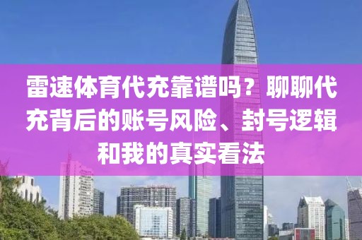 雷速体育代充靠谱吗？聊聊代充背后的账号风险、封号逻辑和我的真实看法