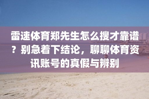 雷速体育郑先生怎么搜才靠谱？别急着下结论，聊聊体育资讯账号的真假与辨别