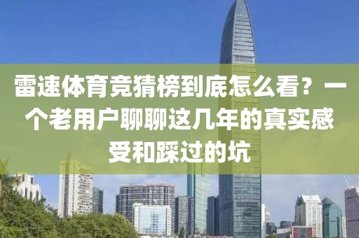 雷速体育竞猜榜到底怎么看？一个老用户聊聊这几年的真实感受和踩过的坑