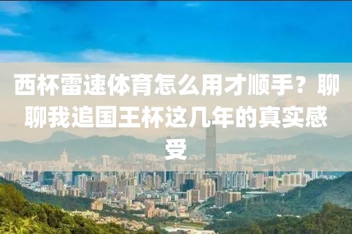 西杯雷速体育怎么用才顺手？聊聊我追国王杯这几年的真实感受