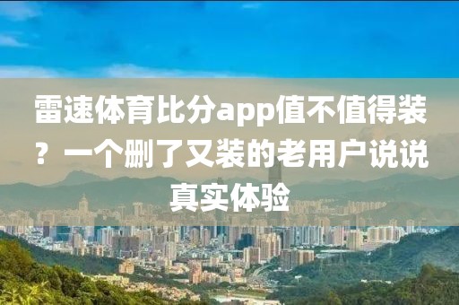 雷速体育比分app值不值得装?一个删了又装的老用户说说真实体验