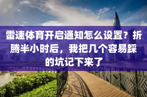 雷速体育开启通知怎么设置？折腾半小时后，我把几个容易踩的坑记下来了