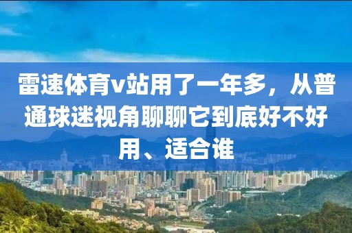 雷速体育v站用了一年多，从普通球迷视角聊聊它到底好不好用、适合谁